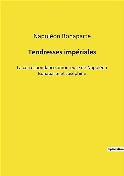 Tendresses impériales: La correspondance amoureuse de Napoléon Bonaparte et Joséphine