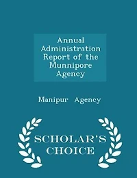 Annual Administration Report of the Munnipore Agency - Scholar's Choice Edition