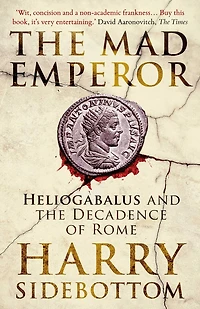 the Mad Emperor: Heliogabalus and Decadence of Rome