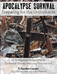 Apocalypse Survival: Preparing for the Unthinkable: An Evangelical Perspective on Existential Threats and Long-Term Surv
