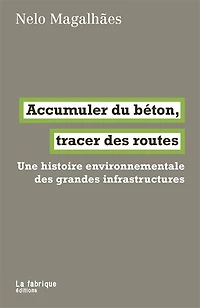 Accumuler du béton, tracer des routes: une histoire environnementale grandes infrastructures