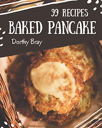 99 Baked Pancake Recipes: Cook it Yourself with Baked Pancake Cookbook!