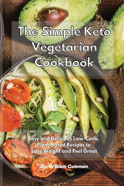 The Simple Keto Vegetarian Cookbook: Easy And Delicious Low-carb, Plant-based Recipes To Lose Weight And Feel Great
