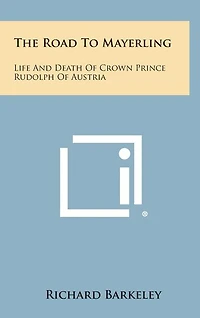 The Road to Mayerling: Life and Death of Crown Prince Rudolph of Austria