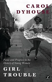 Girl Trouble: Panic And Progress In The History Of Young Women