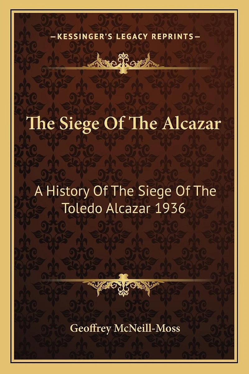 The Siege Of The Alcazar: A History Of The Siege Of The Toledo Alcazar 1936