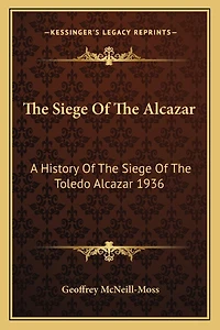 The Siege Of The Alcazar: A History Of The Siege Of The Toledo Alcazar 1936