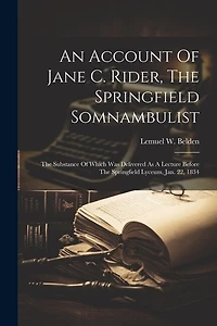 An Account Of Jane C. Rider, The Springfield Somnambulist: The Substance Of Which Was Delivered As A Lecture Before The Springfield Lyceum, Jan. 22, 1834