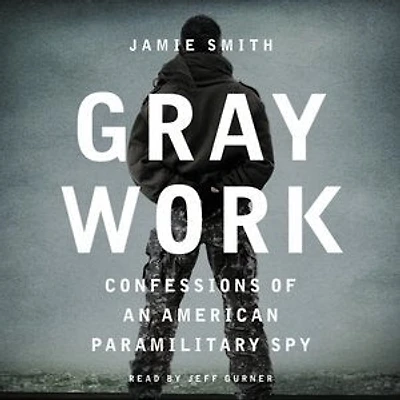 Gray Work: Confessions Of An American Paramilitary Spy