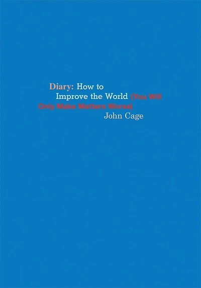 John Cage: Diary: How To Improve The World (you Will Only Make Matters Worse)