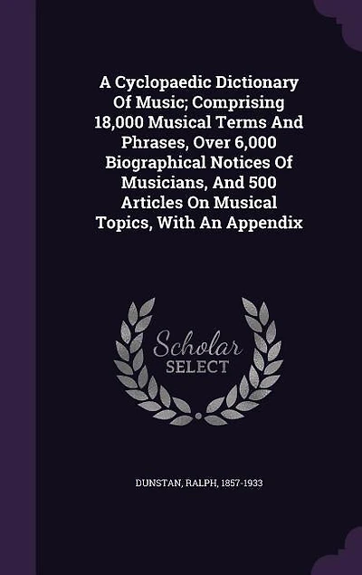 A Cyclopaedic Dictionary Of Music; Comprising 18,000 Musical Terms And Phrases, Over 6,000 Biographical Notices Of Musicians, And 500 Articles On Musical Topics, With An Appendix