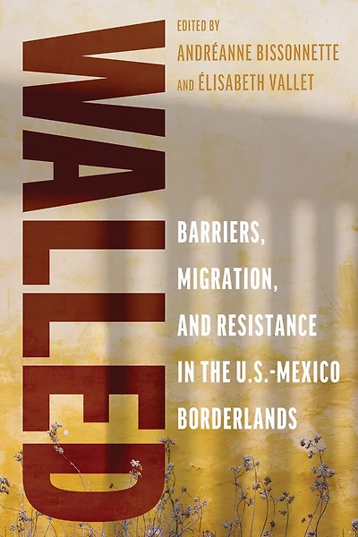 Walled: Barriers, Migration, and Resistance the U.S.-Mexico Borderlands