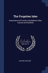 The Forgotten Isles: Impressions of Travel in the Balearic Isles, Corsica and Sardinia