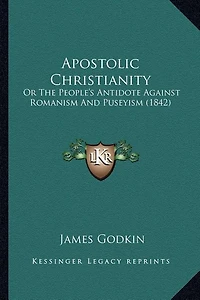 Apostolic Christianity: Or The People's Antidote Against Romanism And Puseyism (1842)