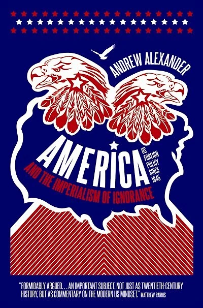 America and the Imperialism of Ignorance: How Won War Lost Peace - US Foreign Policy Since 1945