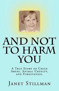 And Not To Harm You: A True Story of Child Abuse, Animal Cruelty, and Forgiveness.