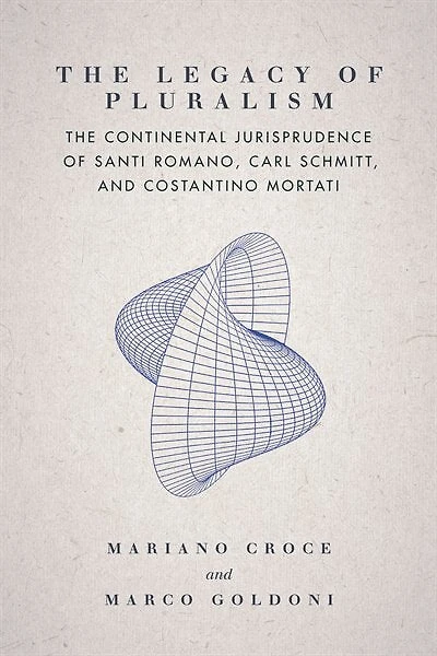 The Legacy of Pluralism: Continental Jurisprudence Santi Romano, Carl Schmitt, and Costantino Mortati