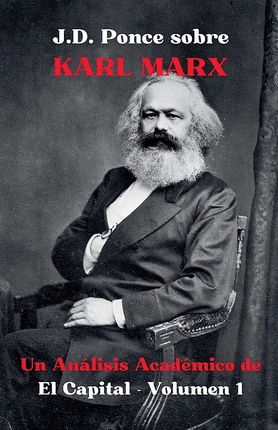 J.D. Ponce sobre Karl Marx: Un Análisis Académico de El Capital - Volumen 1