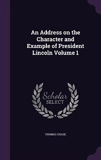 An Address on the Character and Example of President Lincoln Volume 1