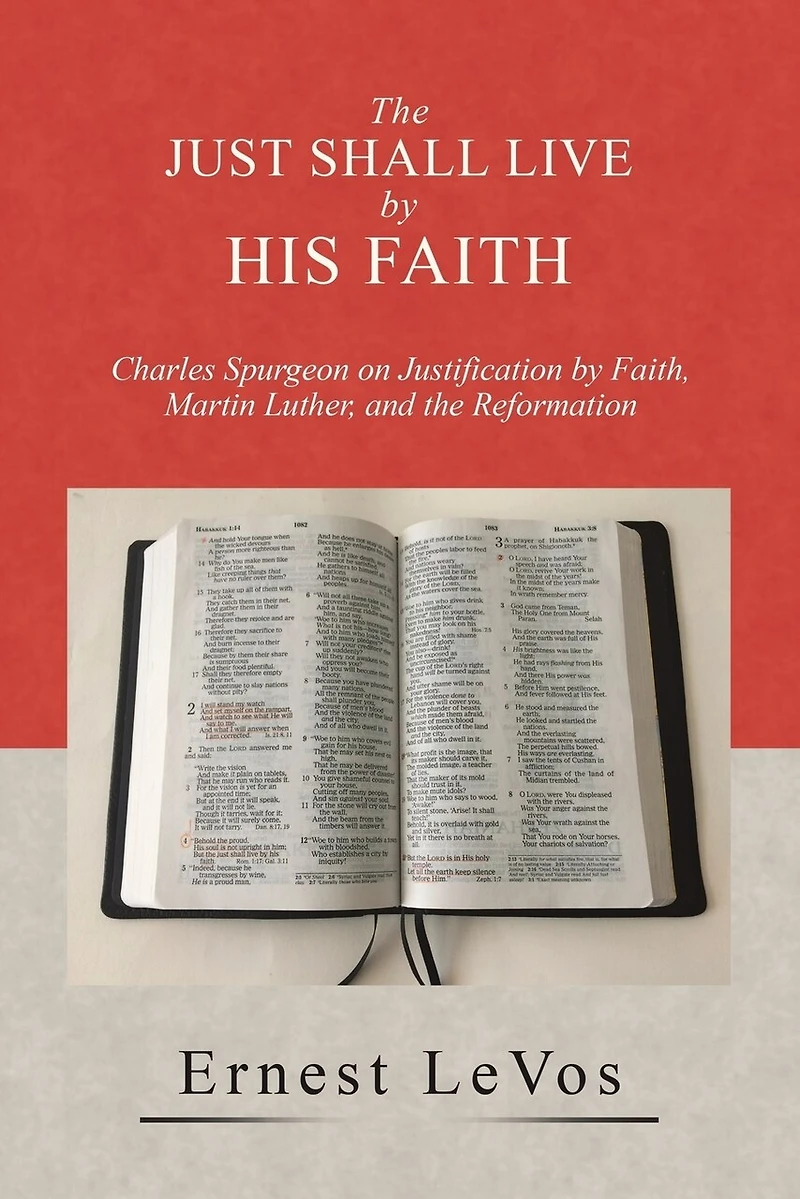 the Just Shall Live by His Faith: Charles Spurgeon on Justification Faith, Martin Luther, and Reformation