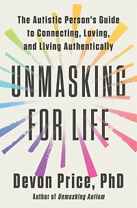 Unmasking for Life: The Autistic Person's Guide to Connecting, Loving, and Living Authentically