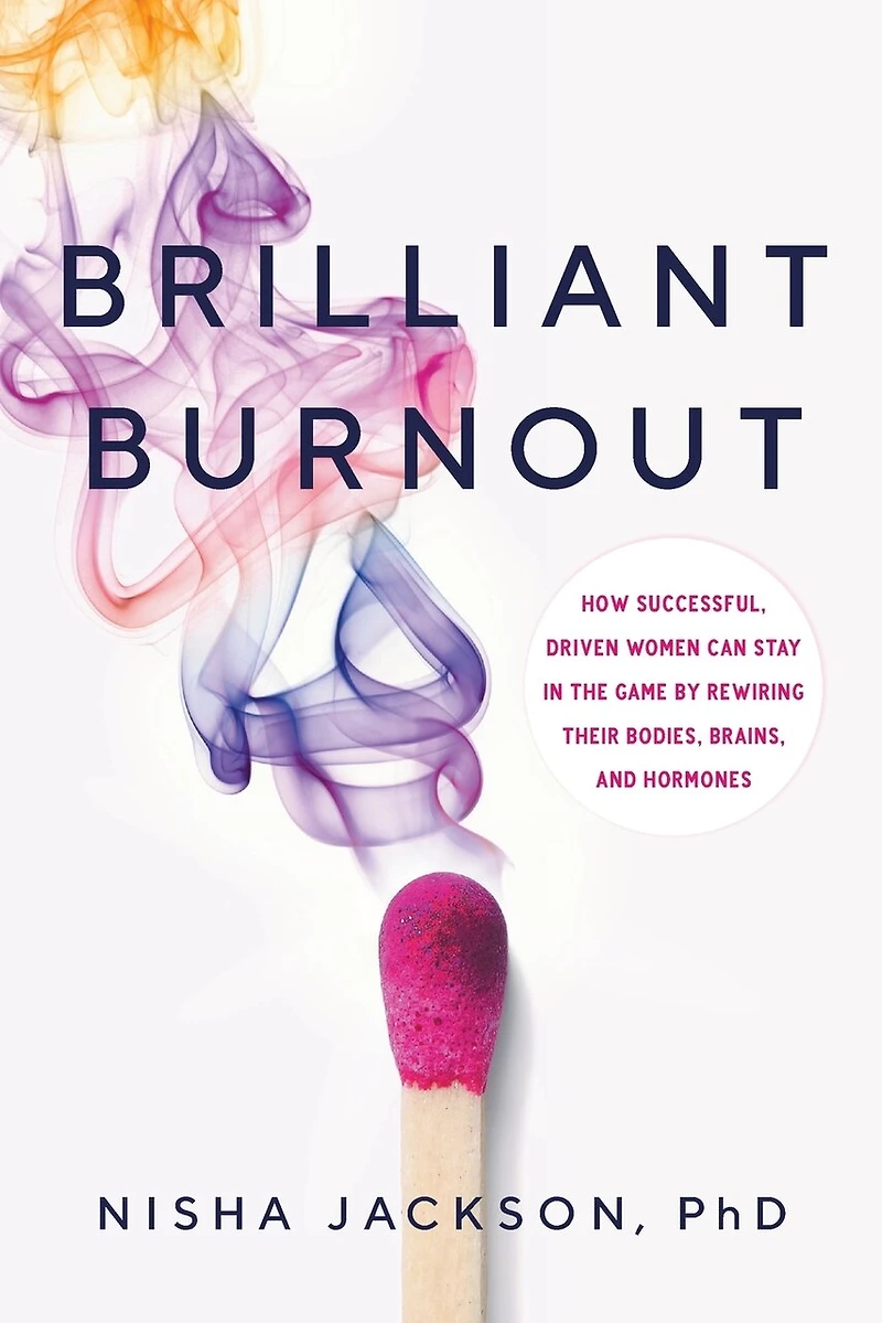 Brilliant Burnout: How Successful, Driven Women Can Stay the Game by Rewiring Their Bodies, Brains, and Hormones