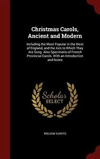 Christmas Carols, Ancient and Modern: Including the Most Popular West of England, Airs to Which They Are Sung. Also Specim