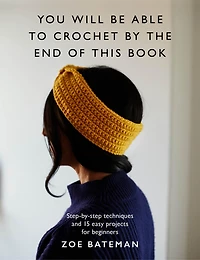You Will Be Able to Crochet by the End of This Book: Step-by-step techniques and 15 easy projects for beginners