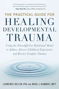 the Practical Guide for Healing Developmental Trauma: Using NeuroAffective Relational Model to Address Adverse Childhood Experiences and Resolve Complex Trauma