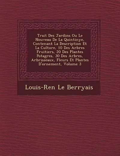 Trait? Des Jardins Ou Le Nouveau De La Quintinye, Contenant La Description Et La Culture, 10 Des Arbres Fruitiers, 20 Des Plantes Potag?res, 30 Des Arbres, Arbrisseaux, Fleurs Et Plantes D'ornement, Volume 3