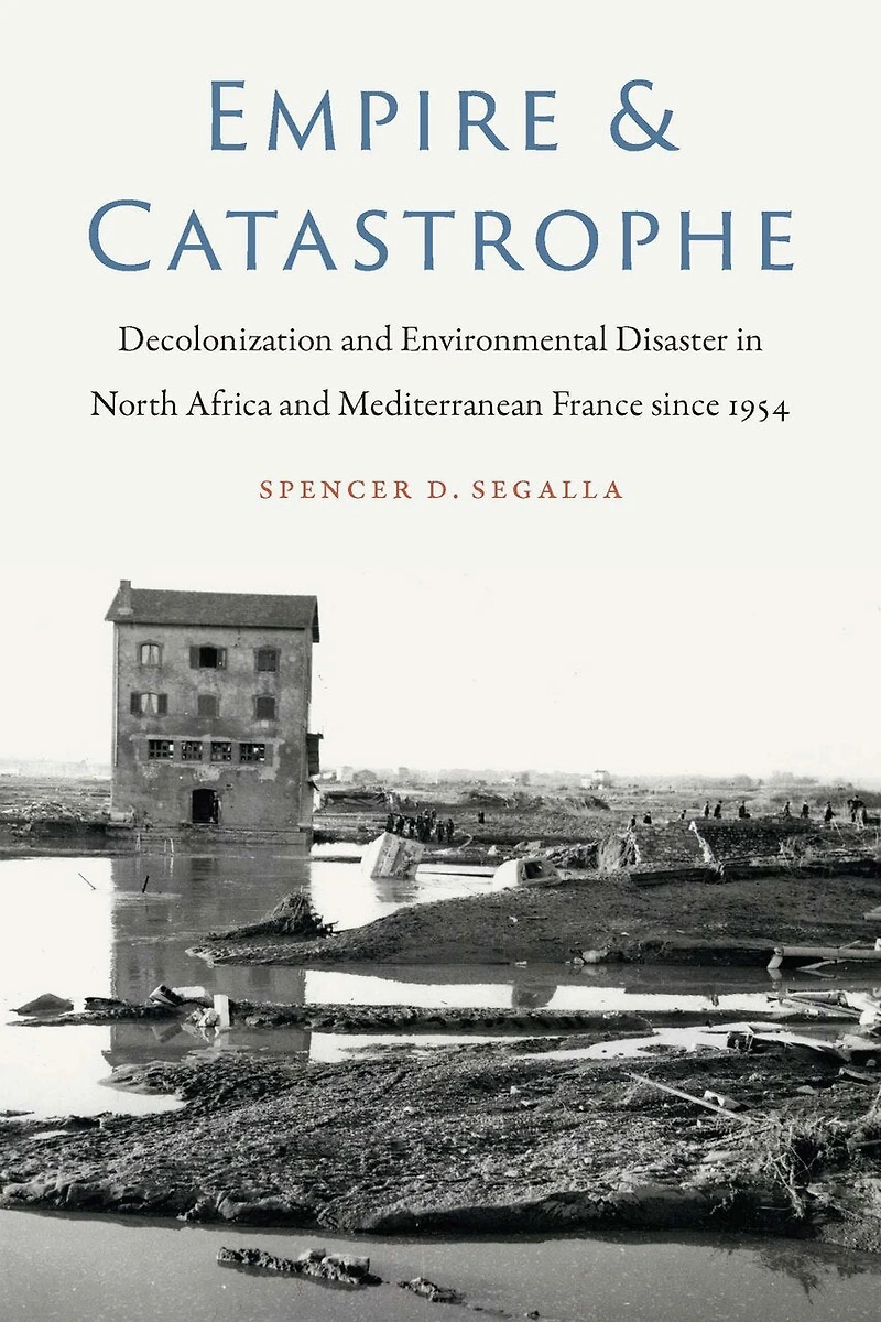 Empire and Catastrophe: Decolonization Environmental Disaster North Africa Mediterranean France since 1954