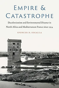 Empire and Catastrophe: Decolonization Environmental Disaster North Africa Mediterranean France since 1954