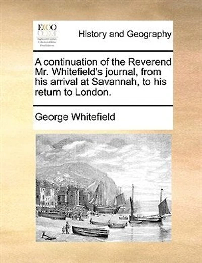 A Continuation of the Reverend Mr. Whitefield's Journal: From His Arrival at Savannah to Return London (Classic Reprint)