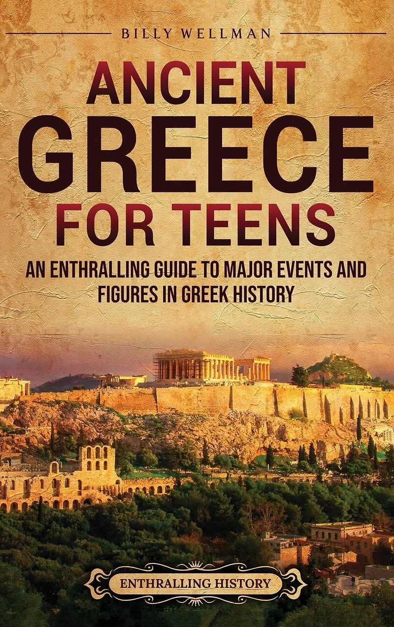 Ancient Greece for Teens: An Enthralling Guide to Major Events and Figures in Greek History