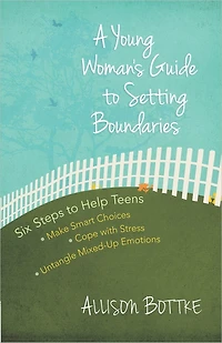 A Young Woman's Guide to Setting Boundaries: Six Steps Help Teens *Make Smart Choices *Cope with Stress * Untangle Mixed-Up Emotions