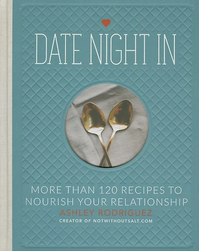 Date Night In: More than 120 Recipes to Nourish Your Relationship