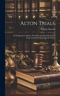 Alton Trials: Of Winthrop S. Gilman, who was Indicted With Enoch Long, Amos B. Reff, George H. Walwo
