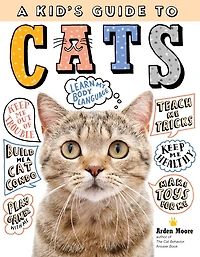 A Kid's Guide To Cats: How Train, Care For, And Play Communicate With Your Amazing Pet!