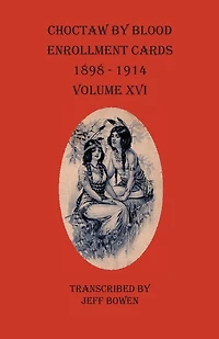 Choctaw By Blood Enrollment Cards 1898-1914 Volume Xvi