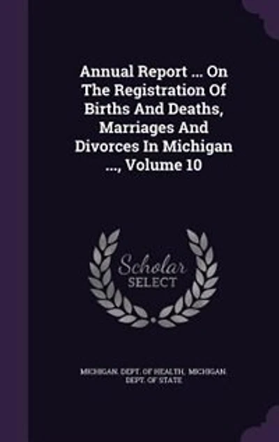 Annual Report ... On The Registration Of Births And Deaths, Marriages And Divorces In Michigan ..., Volume 10