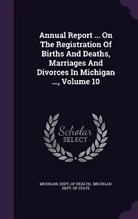 Annual Report ... On The Registration Of Births And Deaths, Marriages And Divorces In Michigan ..., Volume 10