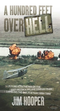 A Hundred Feet Over Hell: Flying With The Men Of The 220th Recon Airplane Company Over I Corps And The Dmz, Vietnam 1968-1969