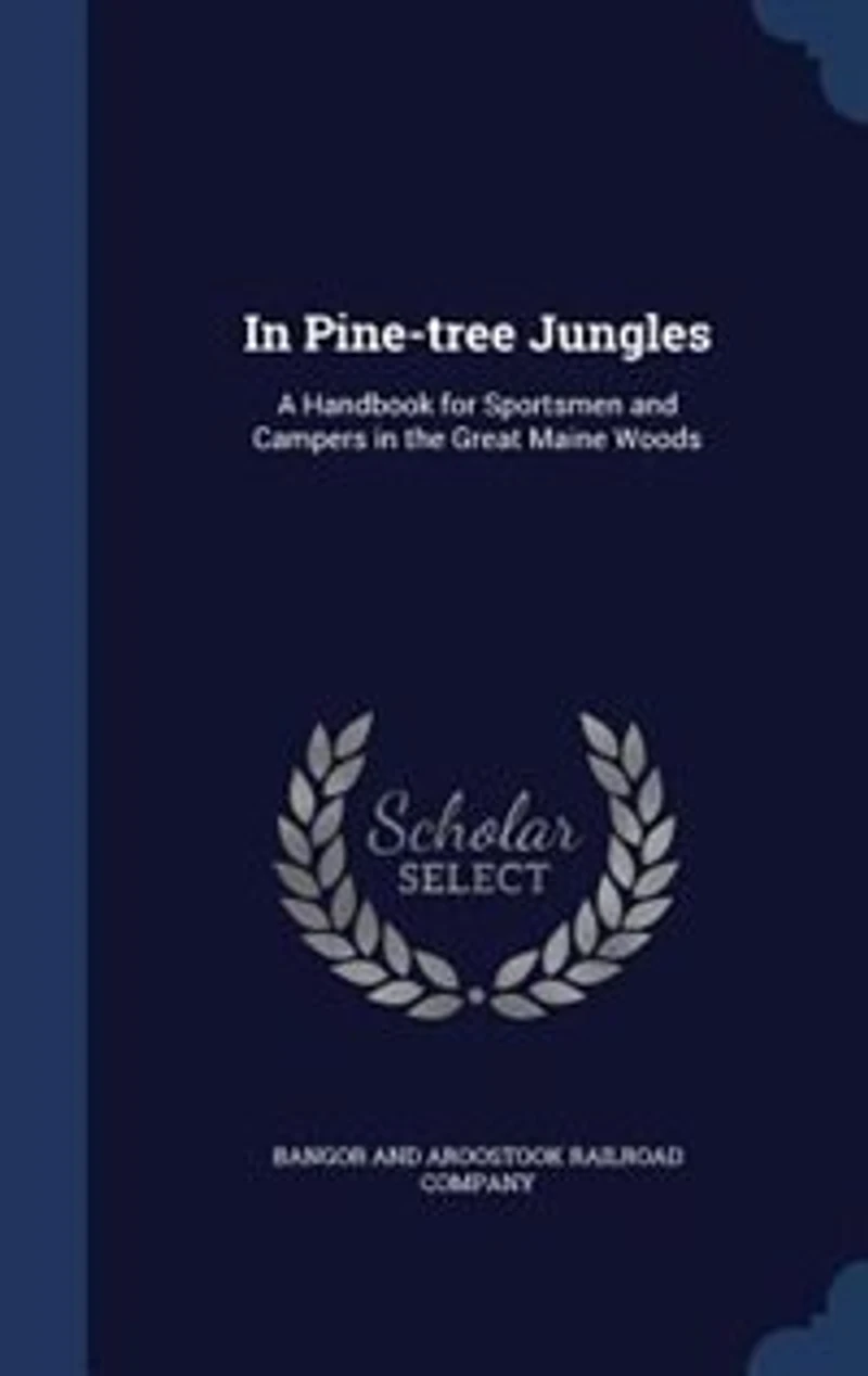 In Pine-tree Jungles: A Handbook for Sportsmen and Campers in the Great Maine Woods