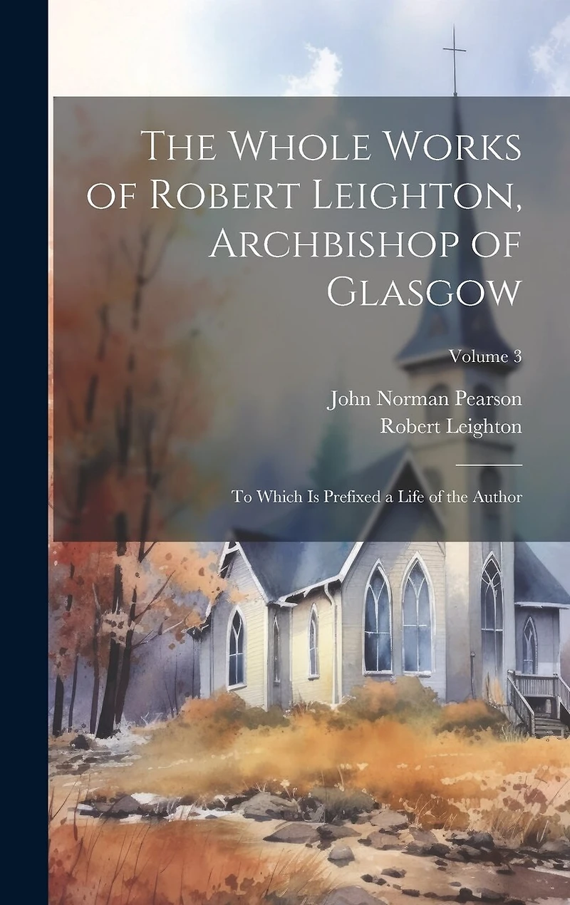 The Whole Works of Robert Leighton, Archbishop of Glasgow: To Which Is Prefixed a Life of the Author; Volume 3