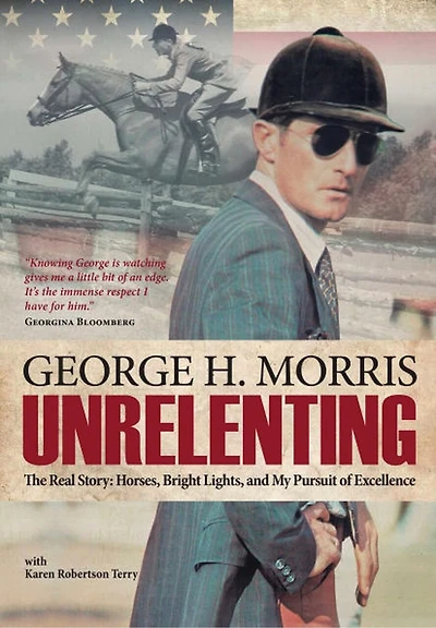 Unrelenting: The Real Story: Horses, Bright Lights, and My Pursuit of Excellence