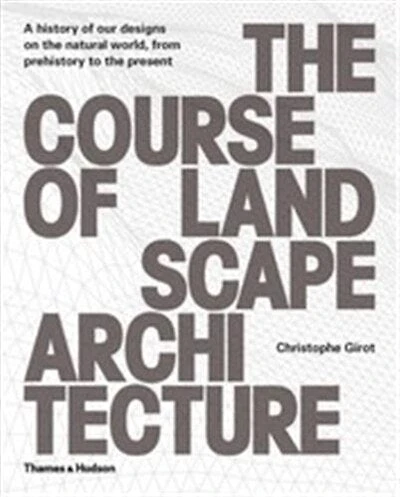 The Course of Landscape Architecture: A History Of Our Designs On The Natural World