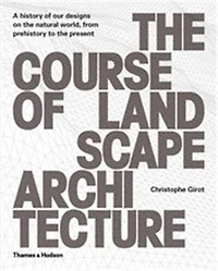 The Course of Landscape Architecture: A History Of Our Designs On The Natural World