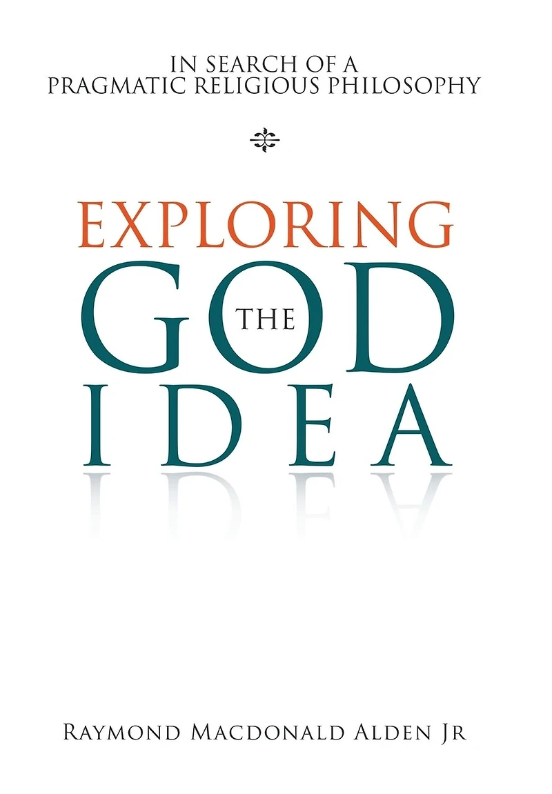 Exploring The God Idea: In Search Of A Pragmatic Religious Philosophy