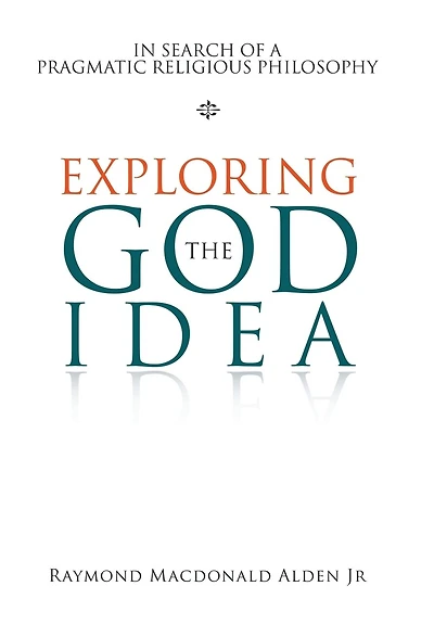 Exploring The God Idea: In Search Of A Pragmatic Religious Philosophy
