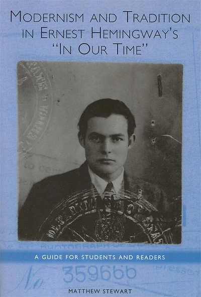 Modernism and Tradition in Ernest Hemingway's <I>In Our Time</I>: A Guide for Students and Readers